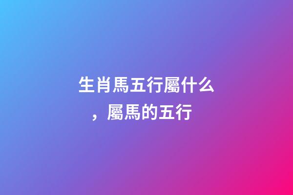 生肖馬五行屬什么，屬馬的五行